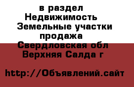  в раздел : Недвижимость » Земельные участки продажа . Свердловская обл.,Верхняя Салда г.
